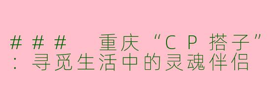 ### 重庆“CP搭子”：寻觅生活中的灵魂伴侣