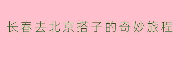 长春去北京搭子的奇妙旅程