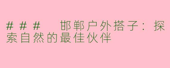 ### 邯郸户外搭子:探索自然的最佳伙伴