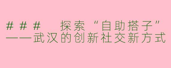 ### 探索“自助搭子”——武汉的创新社交新方式