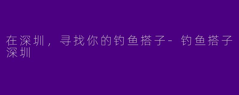 在深圳，寻找你的钓鱼搭子