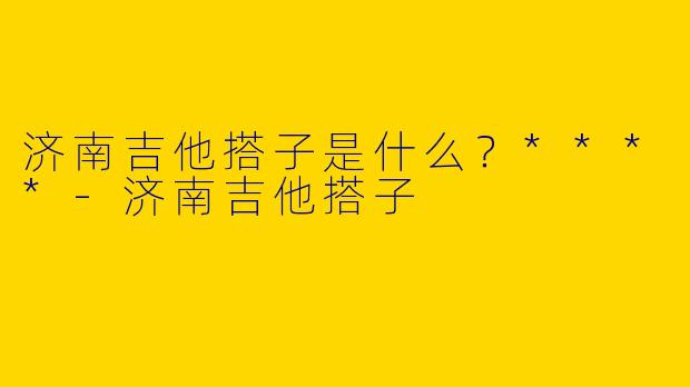 济南吉他搭子是什么?****