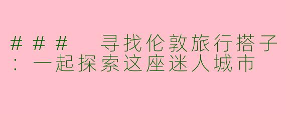 ### 寻找伦敦旅行搭子：一起探索这座迷人城市