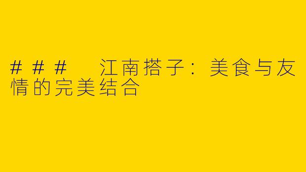 ### 江南搭子：美食与友情的完美结合