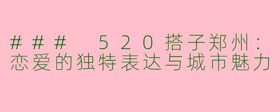 ### 520搭子郑州：恋爱的独特表达与城市魅力