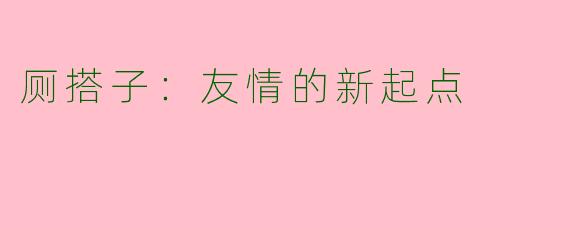 厕搭子：友情的新起点