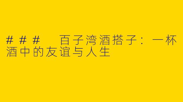 ### 百子湾酒搭子：一杯酒中的友谊与人生