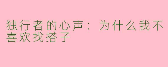 独行者的心声：为什么我不喜欢找搭子