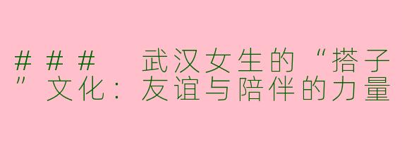### 武汉女生的“搭子”文化:友谊与陪伴的力量