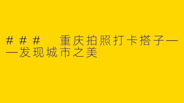 ### 重庆拍照打卡搭子——发现城市之美