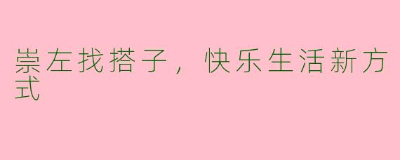 崇左找搭子，快乐生活新方式