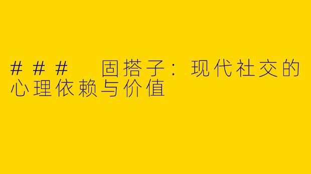 ### 固搭子：现代社交的心理依赖与价值