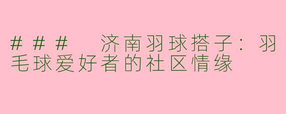 ### 济南羽球搭子:羽毛球爱好者的社区情缘