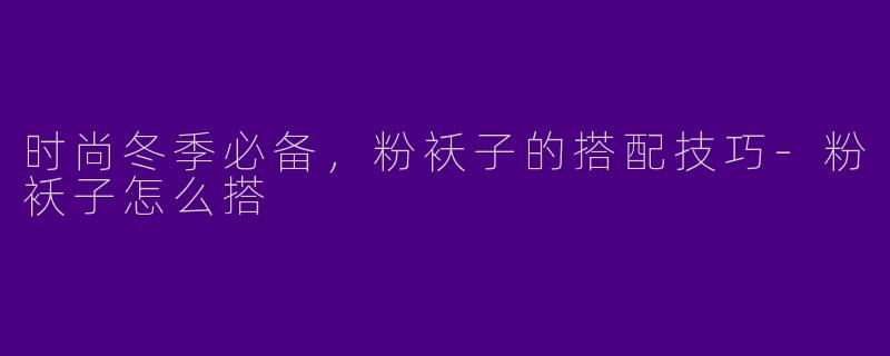 时尚冬季必备，粉袄子的搭配技巧-粉袄子怎么搭