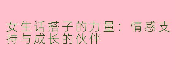 女生话搭子的力量：情感支持与成长的伙伴