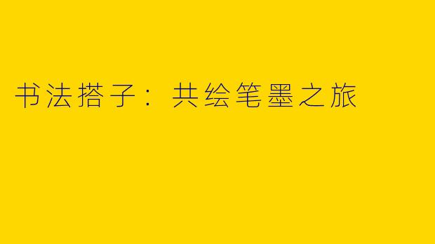 书法搭子：共绘笔墨之旅