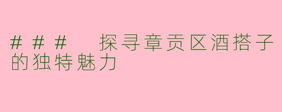 ### 探寻章贡区酒搭子的独特魅力