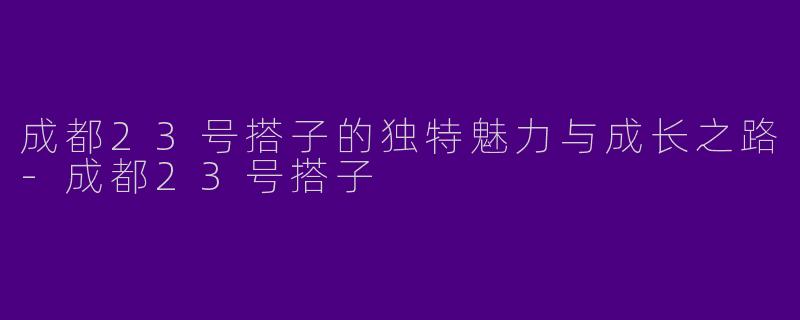 成都23号搭子的独特魅力与成长之路