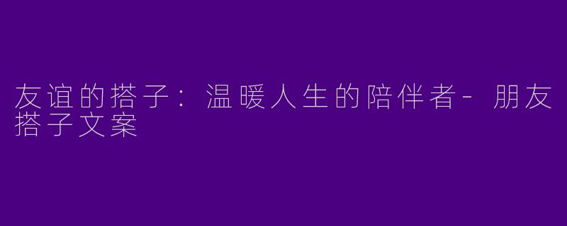 友谊的搭子：温暖人生的陪伴者-朋友搭子文案