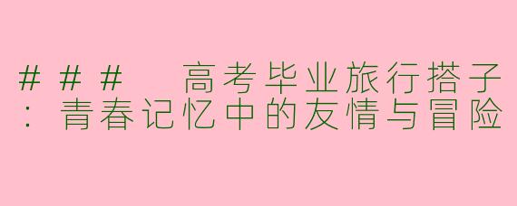 ### 高考毕业旅行搭子：青春记忆中的友情与冒险