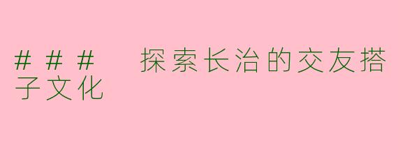 ### 探索长治的交友搭子文化