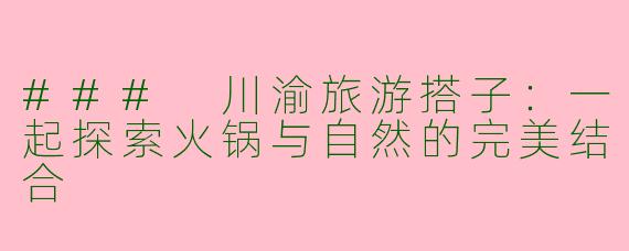 ### 川渝旅游搭子：一起探索火锅与自然的完美结合