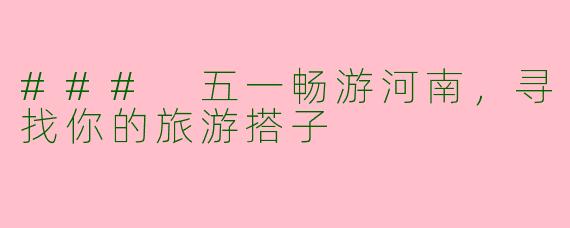 ### 五一畅游河南，寻找你的旅游搭子