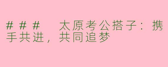 ### 太原考公搭子：携手共进，共同追梦