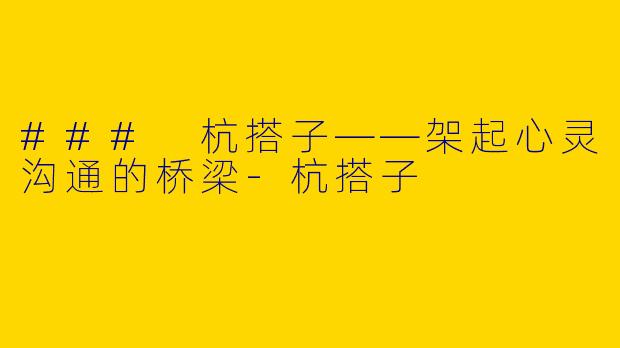 ### 杭搭子——架起心灵沟通的桥梁-杭搭子