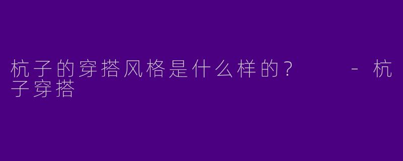 杭子的穿搭风格是什么样的?