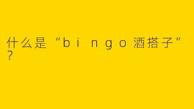 什么是“bingo酒搭子”？  
