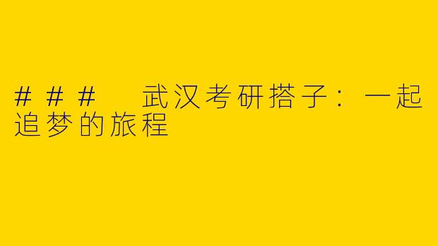 ### 武汉考研搭子:一起追梦的旅程