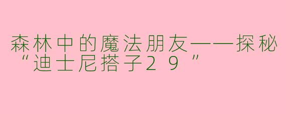 森林中的魔法朋友——探秘“迪士尼搭子29”