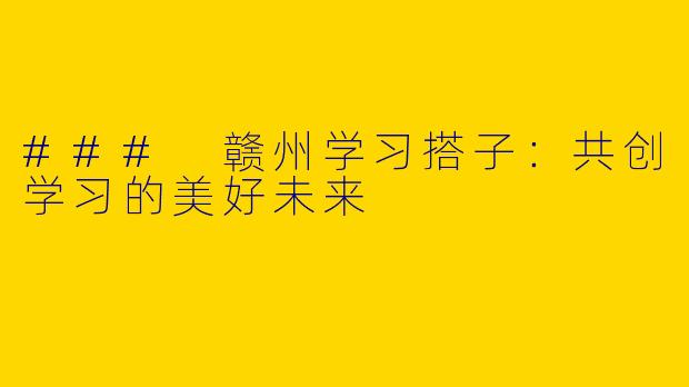 ### 赣州学习搭子：共创学习的美好未来