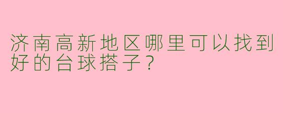济南高新地区哪里可以找到好的台球搭子?