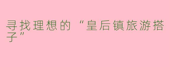 寻找理想的“皇后镇旅游搭子”