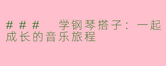 ### 学钢琴搭子：一起成长的音乐旅程