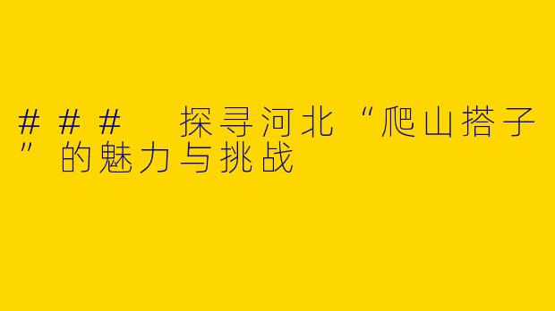 ### 探寻河北“爬山搭子”的魅力与挑战