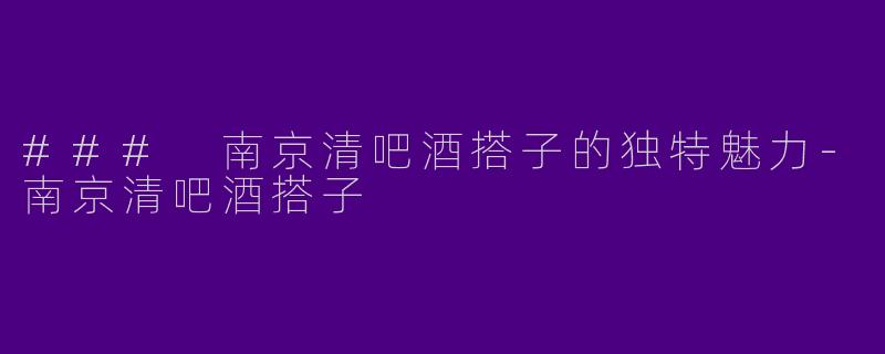 ### 南京清吧酒搭子的独特魅力-南京清吧酒搭子