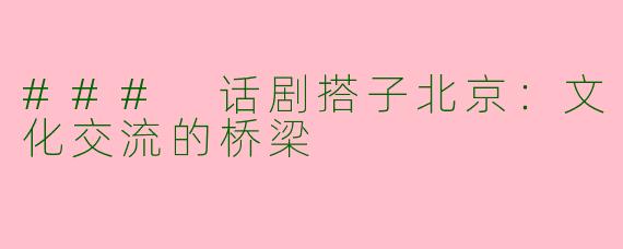 ### 话剧搭子北京：文化交流的桥梁