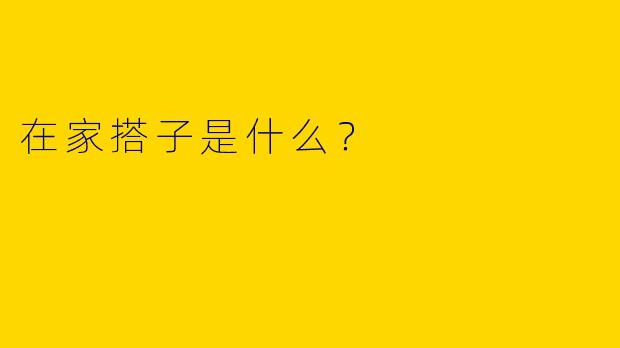 在家搭子是什么？  