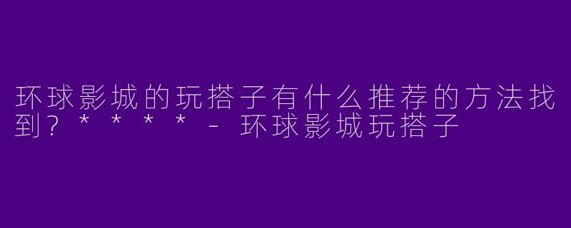 环球影城的玩搭子有什么推荐的方法找到?****