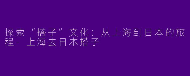 探索“搭子”文化:从上海到日本的旅程