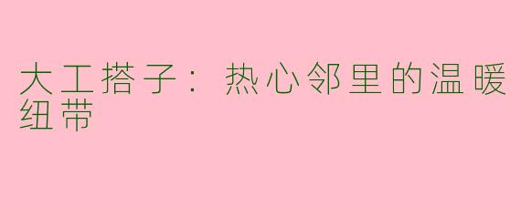 大工搭子：热心邻里的温暖纽带