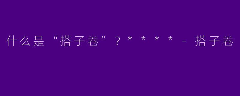 什么是“搭子卷”?****