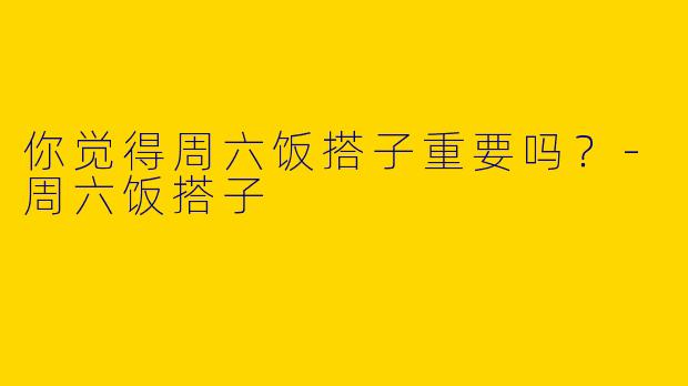 你觉得周六饭搭子重要吗？