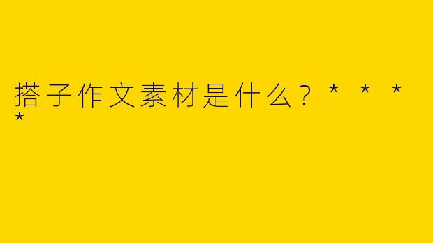 搭子作文素材是什么?****