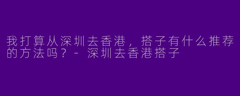我打算从深圳去香港,搭子有什么推荐的方法吗?