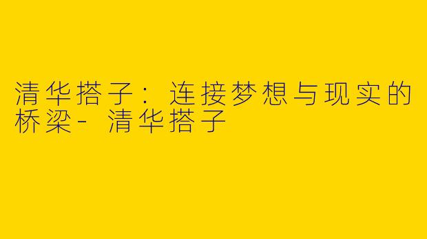 清华搭子：连接梦想与现实的桥梁-清华搭子