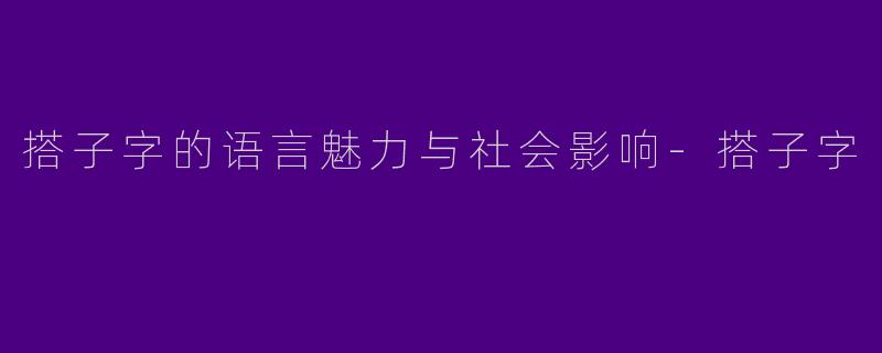搭子字的语言魅力与社会影响-搭子字